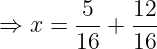 \dpi{120} \large \Rightarrow x = \frac{5}{16}+\frac{12}{16}